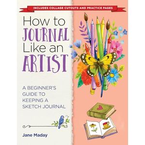 Jane Maday How to Journal Like an Artist: A Beginner's Guide to Keeping a Sketch Journal: A Guide to Keeping an Illustrated Journal Jane Maday How to Journal Like an Artist: A Beginner's Guide to Keeping a Sketch Journal: A Guide to Keeping an Illustrated Journal
