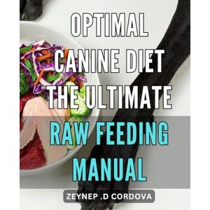 D Cordova, Zeynep . Optimal Canine Diet: The Ultimate Raw Feeding Manual: Unlock the Power of Raw Feeding for Your Dog: A Comprehensive Guide to Optimizing Canine Nutrition D Cordova, Zeynep . Optimal Canine Diet: The Ultimate Raw Feeding Manual: Unlock the Power of Raw Feeding for Your Dog: A Comprehensive Guide to Optimizing Canine Nutrition