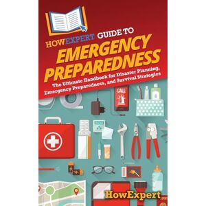HowExpert Guide to Emergency Preparedness: The Ultimate Handbook for Disaster Planning, Emergency Preparedness, and Survival Strategies HowExpert Guide to Emergency Preparedness: The Ultimate Handbook for Disaster Planning, Emergency Preparedness, and Survival Strategies