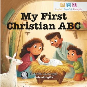 Carvajal, Beatriz My First Christian Trilingual ABC: A Fun and Faithful Alphabet Book for Kids to Learn Letters and First Words in English, Spanish, and French Carvajal, Beatriz My First Christian Trilingual ABC: A Fun and Faithful Alphabet Book for Kids to Learn Letters and First Words in English, Spanish, and French