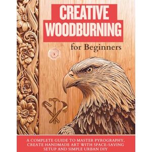 Zephyr, Philip Creative Woodburning for Beginners: A Complete Guide to Master Pyrography, Create Handmade Art with Space-Saving Setup and Simple Urban DIY Zephyr, Philip Creative Woodburning for Beginners: A Complete Guide to Master Pyrography, Create Handmade Art with Space-Saving Setup and Simple Urban DIY