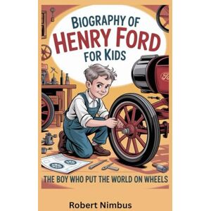 Nimbus, Robert Biography of Henry Ford for Kids: The Boy Who Put the World on Wheels Nimbus, Robert Biography of Henry Ford for Kids: The Boy Who Put the World on Wheels
