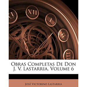 Lastarria, José Victorino Obras Completas De Don J. V. Lastarria; Volume 6 Lastarria, José Victorino Obras Completas De Don J. V. Lastarria; Volume 6