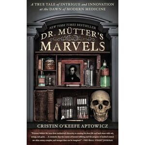 O'Keefe Aptowicz, Cristin Dr. Mutter's Marvels: A True Tale of Intrigue and Innovation at the Dawn of Modern Medicine O'Keefe Aptowicz, Cristin Dr. Mutter's Marvels: A True Tale of Intrigue and Innovation at the Dawn of Modern Medicine