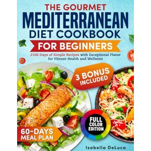 DeLuca, Isabella The Gourmet Mediterranean Diet Cookbook for Beginners: 2100 Days of Simple Recipes with Exceptional Flavor for Vibrant Health and Wellness DeLuca, Isabella The Gourmet Mediterranean Diet Cookbook for Beginners: 2100 Days of Simple Recipes with Exceptional Flavor for Vibrant Health and Wellness