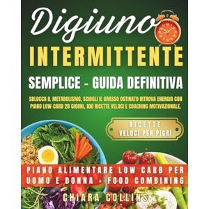 Collins, Chiara Digiuno Intermittente Semplice – Guida Definitiva: Sblocca il metabolismo, sciogli il grasso ostinato e ritrova energia con piano low-carb 28 giorni, ... (Diete e nutrizione semplici e pratiche) Collins, Chiara Digiuno Intermittente Semplice – Guida Definitiva: Sblocca il metabolismo, sciogli il grasso ostinato e ritrova energia con piano low-carb 28 giorni, ... (Diete e nutrizione semplici e pratiche)