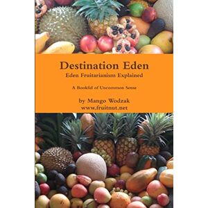 Wodzak, Mango Destination Eden: Fruitarianism Explained- A Bookful of Uncommon Sense Wodzak, Mango Destination Eden: Fruitarianism Explained- A Bookful of Uncommon Sense
