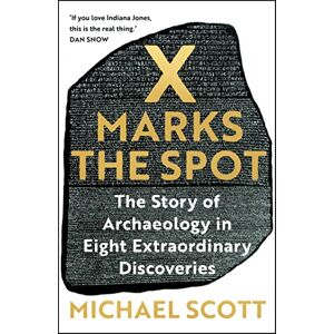 Scott X Marks the Spot: The Story of Archaeology in Eight Extraordinary Discoveries Scott X Marks the Spot: The Story of Archaeology in Eight Extraordinary Discoveries