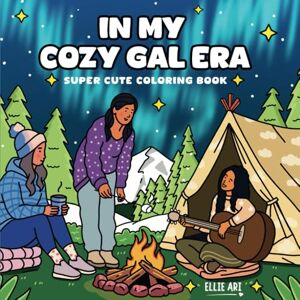 Ari, Ellie In My Cozy Gal Era: A Cute Coloring Book for Adults and Teens Featuring Cozy Moments, Girly Adventures, and Self-Love. Ari, Ellie In My Cozy Gal Era: A Cute Coloring Book for Adults and Teens Featuring Cozy Moments, Girly Adventures, and Self-Love.