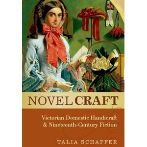 Schaffer, Talia Novel Craft: Victorian Domestic Handicraft And Nineteenth-Century Fiction Schaffer, Talia Novel Craft: Victorian Domestic Handicraft And Nineteenth-Century Fiction