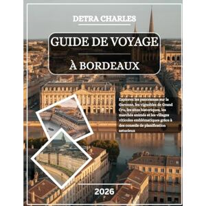 Charles, Detra GUIDE DE VOYAGE À BORDEAUX 2026: Explorez les panoramas sur la Garonne, les vignobles de Grand Cru, les sites historiques, les marchés animés et les ... à des conseils de planification astucieux Charles, Detra GUIDE DE VOYAGE À BORDEAUX 2026: Explorez les panoramas sur la Garonne, les vignobles de Grand Cru, les sites historiques, les marchés animés et les ... à des conseils de planification astucieux