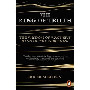 Scruton, Roger The Ring of Truth: The Wisdom of Wagner's Ring of the Nibelung Scruton, Roger The Ring of Truth: The Wisdom of Wagner's Ring of the Nibelung