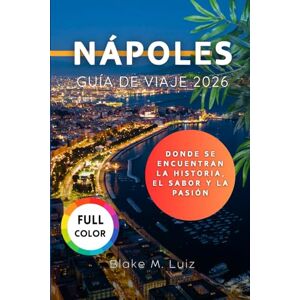 Luiz, Blake M. Nápoles Guía de viaje 2026: Donde se encuentran la historia, el sabor y la pasión Luiz, Blake M. Nápoles Guía de viaje 2026: Donde se encuentran la historia, el sabor y la pasión