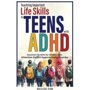 Fun, Skilled Teaching Important Life Skills to Teens with ADHD: Essential Life Skills for Teenagers and Young Adults with ADHD Fun, Skilled Teaching Important Life Skills to Teens with ADHD: Essential Life Skills for Teenagers and Young Adults with ADHD