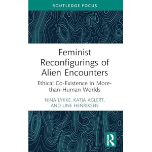 Lykke, Nina Feminist Reconfigurings of Alien Encounters: Ethical Co-Existence in More-than-Human Worlds (More Than Human Humanities) Lykke, Nina Feminist Reconfigurings of Alien Encounters: Ethical Co-Existence in More-than-Human Worlds (More Than Human Humanities)