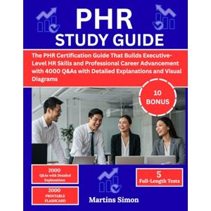 Simon, Martins PHR STUDY GUIDE:: The PHR Certification Guide That Builds Executive-Level HR Skills and Professional Career Advancement with 4000 Q&As with Detailed Explanations and Visual Diagrams Simon, Martins PHR STUDY GUIDE:: The PHR Certification Guide That Builds Executive-Level HR Skills and Professional Career Advancement with 4000 Q&As with Detailed Explanations and Visual Diagrams