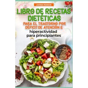 Francis, Lavena LIBRO DE RECETAS DIETÉTICAS PARA EL TRASTORNO POR DÉFICIT DE ATENCIÓN E HIPERACTIVIDAD PARA PRINCIPIANTES: Nutrición familiar para el TDAH con plan de comidas para mejorar la calma y la memoria Francis, Lavena LIBRO DE RECETAS DIETÉTICAS PARA EL TRASTORNO POR DÉFICIT DE ATENCIÓN E HIPERACTIVIDAD PARA PRINCIPIANTES: Nutrición familiar para el TDAH con plan de comidas para mejorar la calma y la memoria