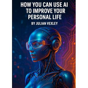 Vexley, Julian How You Can Use AI: to Improve Your Personal Life (The World of AI: Understanding Tomorrow, Today) Vexley, Julian How You Can Use AI: to Improve Your Personal Life (The World of AI: Understanding Tomorrow, Today)