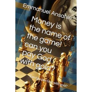 Ansahin, Emmanuel Money is the name of the game! can you pay God with gold?: Can you pay God with gold?: 1 (Money name of the game) Ansahin, Emmanuel Money is the name of the game! can you pay God with gold?: Can you pay God with gold?: 1 (Money name of the game)