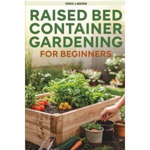 Anderson, Derrick. A RAISED BED AND CONTAINER GARDENING FOR BEGINNER: Grow Your Herbs, Vegetables and Flowers in Very Small Space with Easy DIY Methods and Tips That Really Work Anderson, Derrick. A RAISED BED AND CONTAINER GARDENING FOR BEGINNER: Grow Your Herbs, Vegetables and Flowers in Very Small Space with Easy DIY Methods and Tips That Really Work