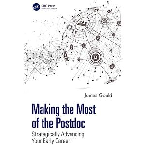 Gould, James Making the Most of the Postdoc: Strategically Advancing Your Early Career Gould, James Making the Most of the Postdoc: Strategically Advancing Your Early Career