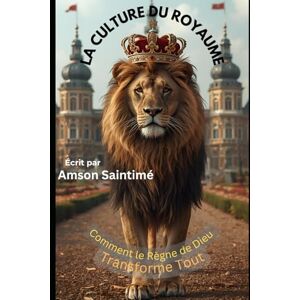 Saintime, Mr Amson La Culture du Royaume: Comment le Règne de Dieu Transforme Tout Saintime, Mr Amson La Culture du Royaume: Comment le Règne de Dieu Transforme Tout