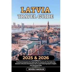 Macklin, Beverly Latvia Travel Guide: 2025 & 2026 Practical Companion For Exploring The Country On The Baltic Sea Between Lithuania And Estonia Like A Local Featuring ... (Travel Like a Local With Maps Compilation) Macklin, Beverly Latvia Travel Guide: 2025 & 2026 Practical Companion For Exploring The Country On The Baltic Sea Between Lithuania And Estonia Like A Local Featuring ... (Travel Like a Local With Maps Compilation)