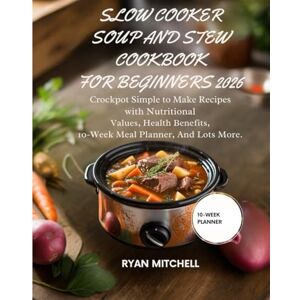 MITCHELL, RYAN SLOW COOKER SOUP AND STEW COOKBOOK FOR BEGINNERS 2026: Crockpot Simple to Make Recipes with Nutritional Values Health Benefits 10-Week Meal Planner and lots more MITCHELL, RYAN SLOW COOKER SOUP AND STEW COOKBOOK FOR BEGINNERS 2026: Crockpot Simple to Make Recipes with Nutritional Values Health Benefits 10-Week Meal Planner and lots more