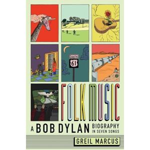 Greil Marcus Folk Music: A Bob Dylan Biography in Seven Songs Greil Marcus Folk Music: A Bob Dylan Biography in Seven Songs
