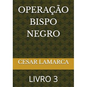 LAMARCA, CESAR OPERAÇÃO BISPO NEGRO: LIVRO 3 (MISSÕES EM ÁFRICA HISTÓRIAS NÃO CONTADAS E AGORA REVELADAS) LAMARCA, CESAR OPERAÇÃO BISPO NEGRO: LIVRO 3 (MISSÕES EM ÁFRICA HISTÓRIAS NÃO CONTADAS E AGORA REVELADAS)