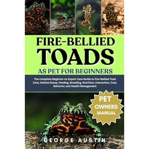 AUSTIN, GEORGE FIRE-BELLIED TOADS AS PET FOR BEGINNERS: The Complete Beginner-to-Expert Care Guide to Fire-Bellied Toad Care, Habitat Setup, Feeding, Breeding, ... Cost, Behavior, and Health Management AUSTIN, GEORGE FIRE-BELLIED TOADS AS PET FOR BEGINNERS: The Complete Beginner-to-Expert Care Guide to Fire-Bellied Toad Care, Habitat Setup, Feeding, Breeding, ... Cost, Behavior, and Health Management