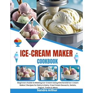 Arthur, Sandra Ice-cream Maker cookbook: Beginners Guide to Making Ice-Cream Using KitchenAid Ice-cream Maker Recipes for Dairy & Dairy-Free Frozen Desserts, Gelato, Yogurt, Treats & More. Arthur, Sandra Ice-cream Maker cookbook: Beginners Guide to Making Ice-Cream Using KitchenAid Ice-cream Maker Recipes for Dairy & Dairy-Free Frozen Desserts, Gelato, Yogurt, Treats & More.