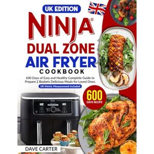 Carter, Dave UK Edition Ninja Dual Zone Air Fryer Cookbook: 600 Days of Easy and Healthy Complete Guide to Prepare 2 Baskets Delicious Meals for Loved Ones UK Metric Measurement Included Carter, Dave UK Edition Ninja Dual Zone Air Fryer Cookbook: 600 Days of Easy and Healthy Complete Guide to Prepare 2 Baskets Delicious Meals for Loved Ones UK Metric Measurement Included