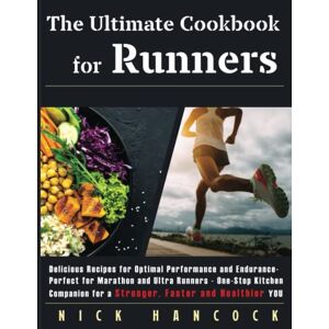Hancock, Nick The Ultimate Cookbook for Runners: Delicious Recipes for Optimal Performance and Endurance Perfect for Marathon and Ultra Runners One-Stop Kitchen ... and Healthier You (Run to Eat, Eat to Run!) Hancock, Nick The Ultimate Cookbook for Runners: Delicious Recipes for Optimal Performance and Endurance Perfect for Marathon and Ultra Runners One-Stop Kitchen ... and Healthier You (Run to Eat, Eat to Run!)