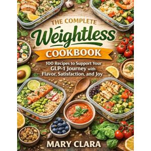 Clara, Mary The Complete Weightless Cookbook: 100 Recipes to Support Your GLP-1 Journey Inspired by the Teachings of Dr. Rocio Salas-Whalen Clara, Mary The Complete Weightless Cookbook: 100 Recipes to Support Your GLP-1 Journey Inspired by the Teachings of Dr. Rocio Salas-Whalen