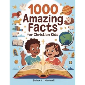 Hartwell, Gideon L. 1000 Amazing Facts for Christian Kids: Learn Bible Truths, Explore God’s Wonders, and Grow in Faith Every Day Hartwell, Gideon L. 1000 Amazing Facts for Christian Kids: Learn Bible Truths, Explore God’s Wonders, and Grow in Faith Every Day