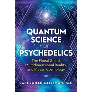 Calleman Ph.D., Carl Johan Quantum Science of Psychedelics: The Pineal Gland, Multidimensional Reality, and Mayan Cosmology Calleman Ph.D., Carl Johan Quantum Science of Psychedelics: The Pineal Gland, Multidimensional Reality, and Mayan Cosmology
