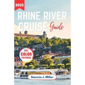 Miller, Stonnie J. Rhine River Cruise Travel Guide: The Ultimate Adventure to Discover Europe Historic Towns, Hidden Gems and Scenic Routes for an Unforgettable Journey (The Ultimate Travel Guide) Miller, Stonnie J. Rhine River Cruise Travel Guide: The Ultimate Adventure to Discover Europe Historic Towns, Hidden Gems and Scenic Routes for an Unforgettable Journey (The Ultimate Travel Guide)