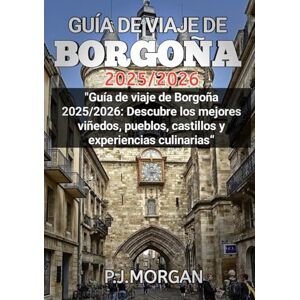 Morgan, P.J Guía de viaje de Borgoña 2025/2026: Guía de viaje de Borgoña 2025/2026: Descubre los mejores viñedos, pueblos, castillos y experiencias culinarias. Morgan, P.J Guía de viaje de Borgoña 2025/2026: Guía de viaje de Borgoña 2025/2026: Descubre los mejores viñedos, pueblos, castillos y experiencias culinarias.