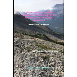 M. Slessor, Mary A Solo Trekker’s Journey Through the Indian Valley of Flowers and the Hidden Himalayas: Whispers of the Valley M. Slessor, Mary A Solo Trekker’s Journey Through the Indian Valley of Flowers and the Hidden Himalayas: Whispers of the Valley