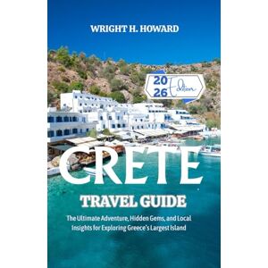 Howard, Wright H. CRETE Travel Guide 2026: The Ultimate Adventure, Hidden Gems, and Local Insights for Exploring Greece’s Largest Island Howard, Wright H. CRETE Travel Guide 2026: The Ultimate Adventure, Hidden Gems, and Local Insights for Exploring Greece’s Largest Island