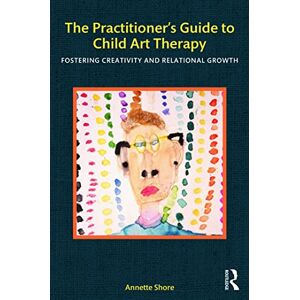 Shore, Annette The Practitioner’s Guide to Child Art Therapy: Fostering Creativity and Relational Growth Shore, Annette The Practitioner’s Guide to Child Art Therapy: Fostering Creativity and Relational Growth