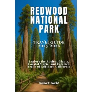 Nacht, Kaida F. REDWOOD NATIONAL PARK Travel Guide 2025–2026: Explore the Ancient Giants, Coastal Magic, and Untamed Trails of Northern California Nacht, Kaida F. REDWOOD NATIONAL PARK Travel Guide 2025–2026: Explore the Ancient Giants, Coastal Magic, and Untamed Trails of Northern California