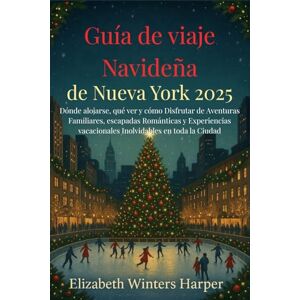 Winters Harper, Elizabeth Guía de viaje Navideña de Nueva York 2025: Dónde alojarse, qué ver y cómo Disfrutar de Aventuras Familiares, escapadas Románticas y Experiencias vacacionales Inolvidables en toda la Ciudad Winters Harper, Elizabeth Guía de viaje Navideña de Nueva York 2025: Dónde alojarse, qué ver y cómo Disfrutar de Aventuras Familiares, escapadas Románticas y Experiencias vacacionales Inolvidables en toda la Ciudad