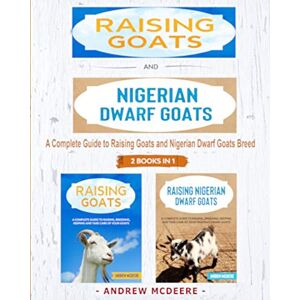 McDeere, Andrew Raising Goats and Nigerian Dwarf Goats 2 BOOKS IN 1 -: A complete Guide to Learn How to Raising Goats and Nigerian Dwarf Goats McDeere, Andrew Raising Goats and Nigerian Dwarf Goats 2 BOOKS IN 1 -: A complete Guide to Learn How to Raising Goats and Nigerian Dwarf Goats