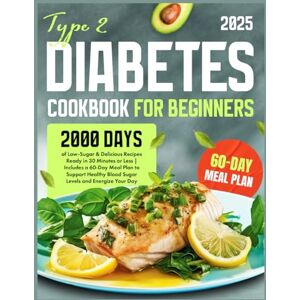Bellamy, Sophia V. Type 2 Diabetes Cookbook for Beginners: 2000 Days of Low-Sugar & Delicious Recipes Ready in 30 Minutes or Less Includes a 60-Day Meal Plan to Support Healthy Blood Sugar Levels and Energize Your Day Bellamy, Sophia V. Type 2 Diabetes Cookbook for Beginners: 2000 Days of Low-Sugar & Delicious Recipes Ready in 30 Minutes or Less Includes a 60-Day Meal Plan to Support Healthy Blood Sugar Levels and Energize Your Day
