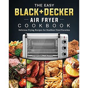 McAbee, Veronica The Easy BLACK+DECKER Air Fryer Cookbook: Delicious Frying Recipes for Healthier Fried Favorites McAbee, Veronica The Easy BLACK+DECKER Air Fryer Cookbook: Delicious Frying Recipes for Healthier Fried Favorites