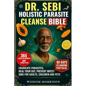 MORRISON, WISDOM DR. SEBI HOLISTIC PARASITE CLEANSE BIBLE: Eradicate Parasites, Heal Your Gut, Prevent Infections for Adults, Children, and Pets MORRISON, WISDOM DR. SEBI HOLISTIC PARASITE CLEANSE BIBLE: Eradicate Parasites, Heal Your Gut, Prevent Infections for Adults, Children, and Pets