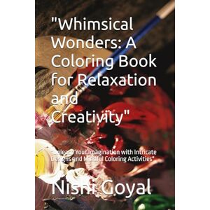 Goyal, Mrs. Nishi Whimsical Wonders: A Coloring Book for Relaxation and Creativity": "Unleash Your Imagination with Intricate Designs and Mindful Coloring Activities Goyal, Mrs. Nishi Whimsical Wonders: A Coloring Book for Relaxation and Creativity": "Unleash Your Imagination with Intricate Designs and Mindful Coloring Activities