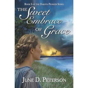 Peterson, June D. The Sweet Embrace of Grace: Book 2 of the Dakota Pioneer Series Peterson, June D. The Sweet Embrace of Grace: Book 2 of the Dakota Pioneer Series